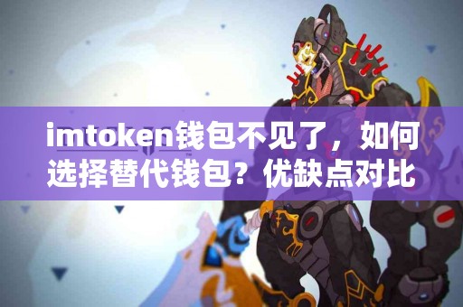 imtoken钱包不见了，如何选择替代钱包？优缺点对比