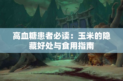 高血糖患者必读：玉米的隐藏好处与食用指南