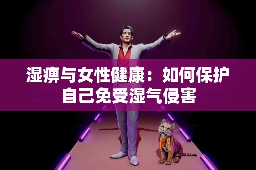 湿痹与女性健康：如何保护自己免受湿气侵害