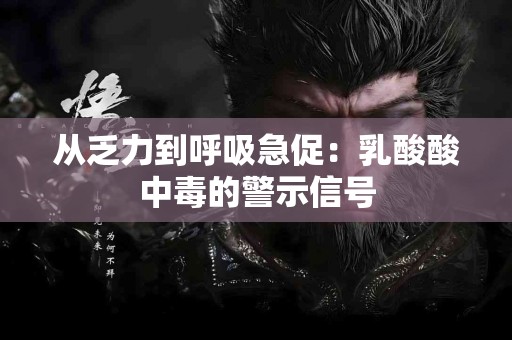 从乏力到呼吸急促：乳酸酸中毒的警示信号
