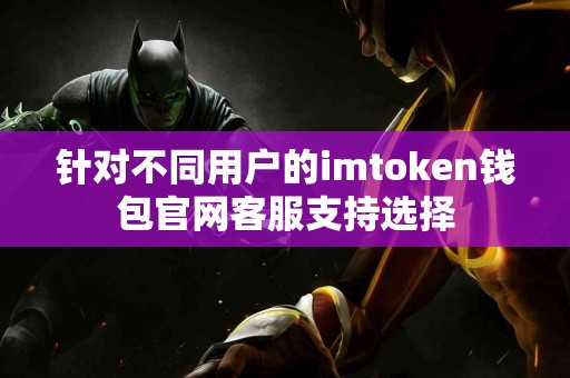 针对不同用户的imtoken钱包官网客服支持选择
