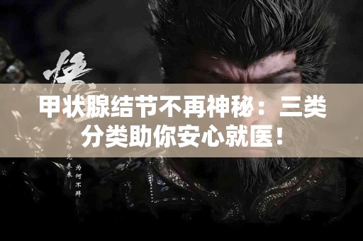 甲状腺结节不再神秘：三类分类助你安心就医！