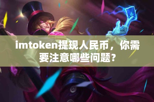 imtoken提现人民币，你需要注意哪些问题？