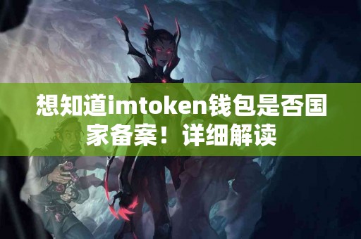 想知道imtoken钱包是否国家备案！详细解读