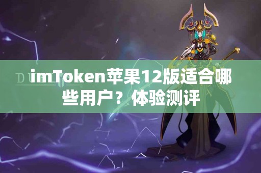 imToken苹果12版适合哪些用户？体验测评