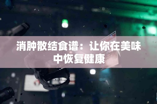 消肿散结食谱：让你在美味中恢复健康