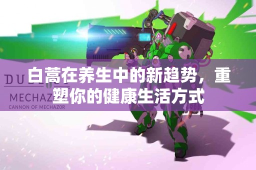 白蒿在养生中的新趋势，重塑你的健康生活方式