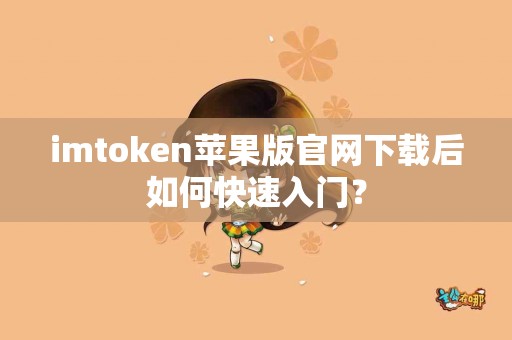 imtoken苹果版官网下载后如何快速入门？