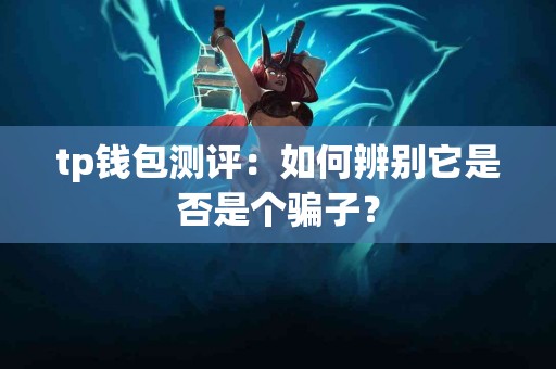 tp钱包测评：如何辨别它是否是个骗子？