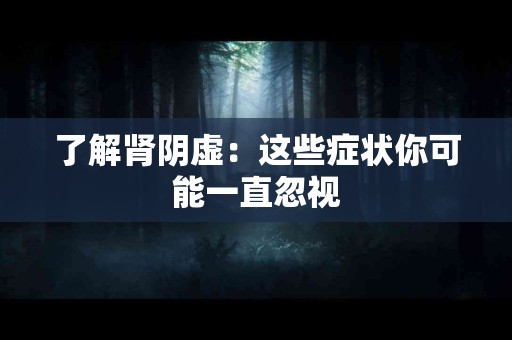 了解肾阴虚：这些症状你可能一直忽视