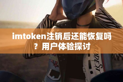 imtoken注销后还能恢复吗？用户体验探讨