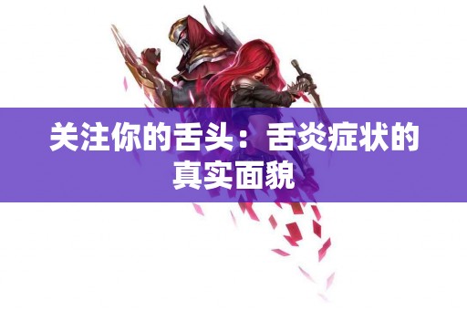 关注你的舌头：舌炎症状的真实面貌