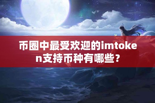 币圈中最受欢迎的imtoken支持币种有哪些？