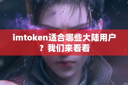 imtoken适合哪些大陆用户？我们来看看