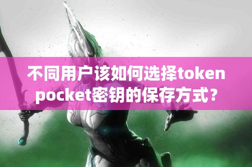 不同用户该如何选择tokenpocket密钥的保存方式？