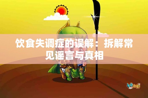 饮食失调症的误解：拆解常见谣言与真相