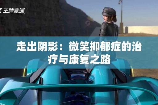 走出阴影：微笑抑郁症的治疗与康复之路