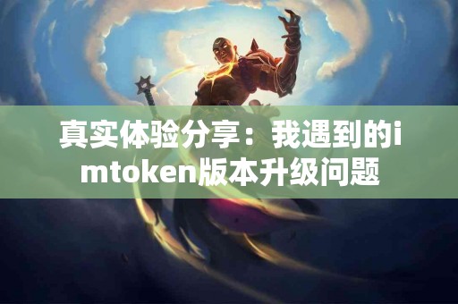 真实体验分享：我遇到的imtoken版本升级问题