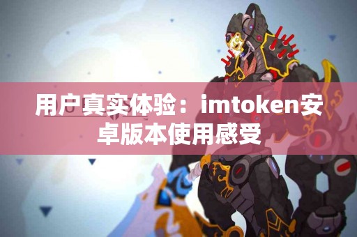 用户真实体验：imtoken安卓版本使用感受