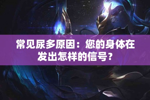 常见尿多原因：您的身体在发出怎样的信号？