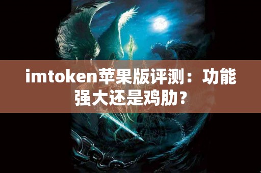 imtoken苹果版评测：功能强大还是鸡肋？
