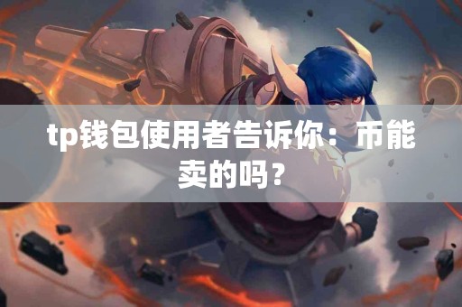 tp钱包使用者告诉你：币能卖的吗？