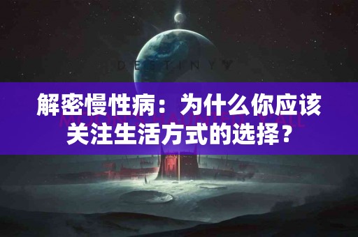 解密慢性病：为什么你应该关注生活方式的选择？