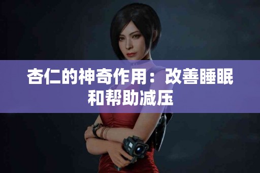 杏仁的神奇作用：改善睡眠和帮助减压