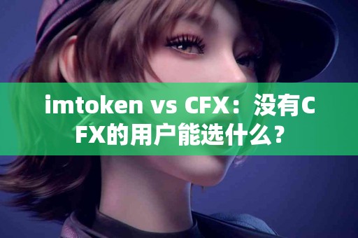 imtoken vs CFX：没有CFX的用户能选什么？