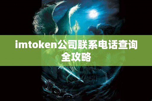 imtoken公司联系电话查询全攻略