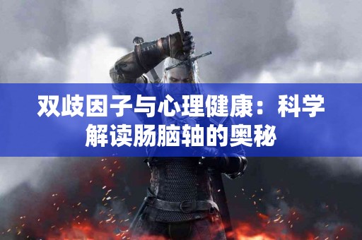 双歧因子与心理健康：科学解读肠脑轴的奥秘
