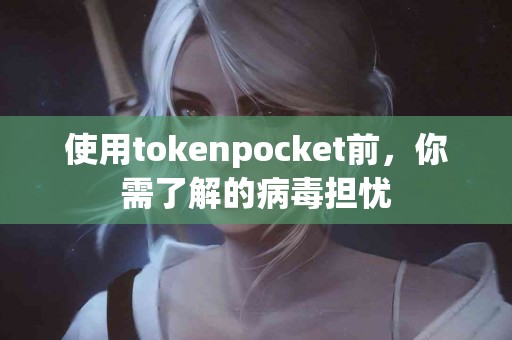 使用tokenpocket前，你需了解的病毒担忧