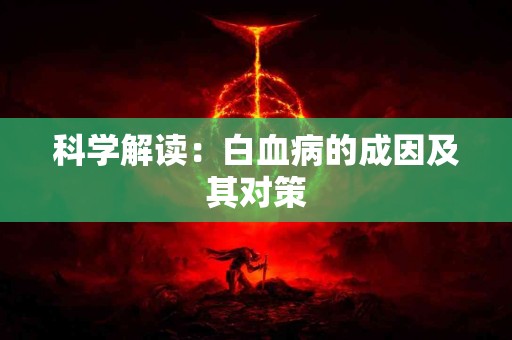 科学解读：白血病的成因及其对策