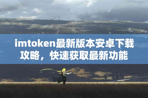 imtoken最新版本安卓下载攻略，快速获取最新功能