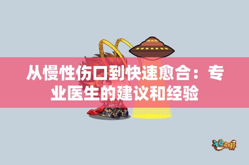 从慢性伤口到快速愈合：专业医生的建议和经验