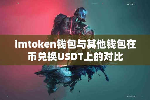 imtoken钱包与其他钱包在币兑换USDT上的对比