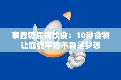 掌握糖尿病饮食：10种食物让血糖平稳不再是梦想
