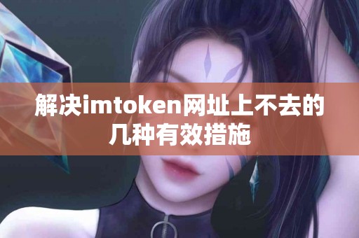 解决imtoken网址上不去的几种有效措施