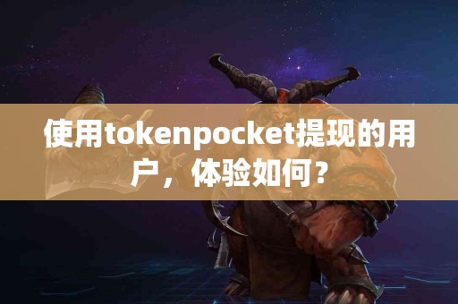 使用tokenpocket提现的用户，体验如何？