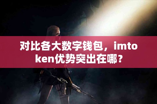 对比各大数字钱包，imtoken优势突出在哪？