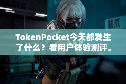 TokenPocket今天都发生了什么？看用户体验测评。