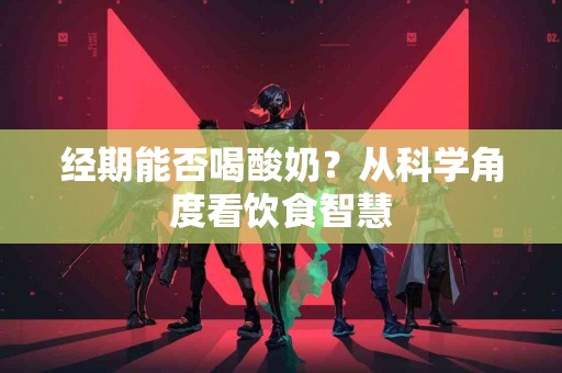 经期能否喝酸奶？从科学角度看饮食智慧