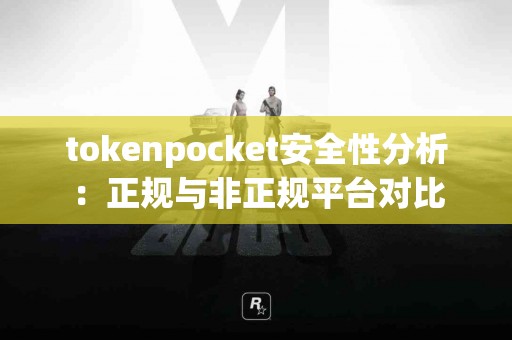 tokenpocket安全性分析：正规与非正规平台对比