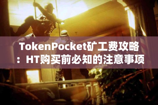 TokenPocket矿工费攻略：HT购买前必知的注意事项