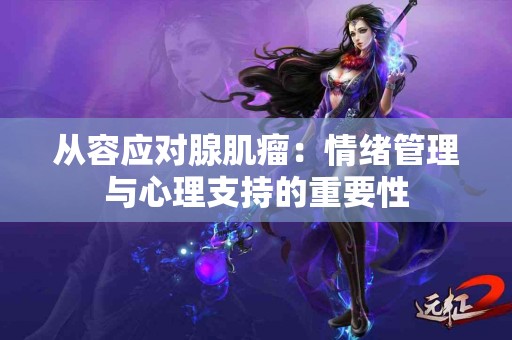 从容应对腺肌瘤：情绪管理与心理支持的重要性