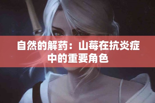 自然的解药：山莓在抗炎症中的重要角色