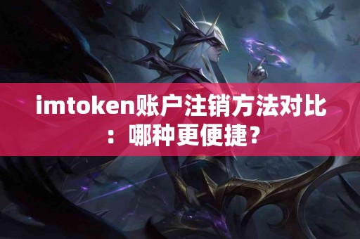 imtoken账户注销方法对比：哪种更便捷？
