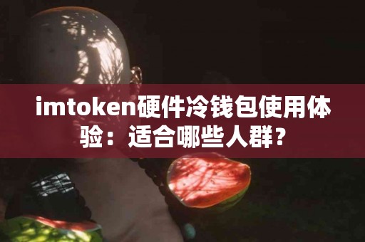 imtoken硬件冷钱包使用体验：适合哪些人群？