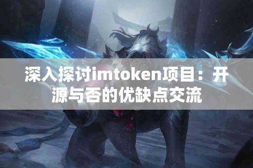 深入探讨imtoken项目：开源与否的优缺点交流