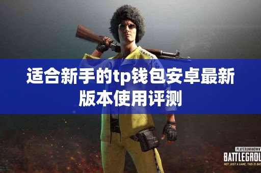 适合新手的tp钱包安卓最新版本使用评测